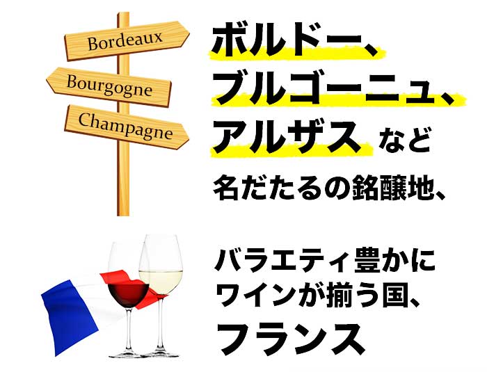 ボルドー、ブルゴーニュ、シャンパーニュなど名だたるの銘醸地、バラエティ豊かにワインが揃う国、フランス