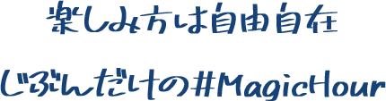 楽しみ方は自由自在 じぶんだけの＃MagicHour