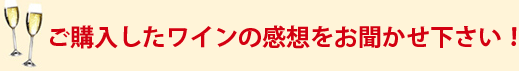 ご購入したワインの感想をお聞かせください!